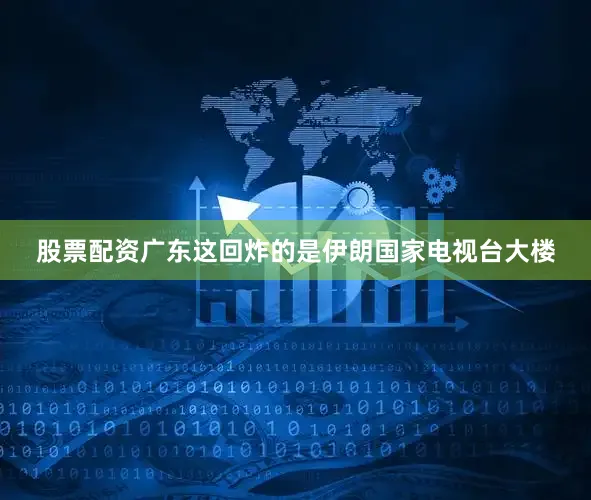 股票配资广东这回炸的是伊朗国家电视台大楼