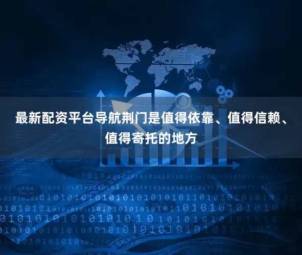 最新配资平台导航荆门是值得依靠、值得信赖、值得寄托的地方