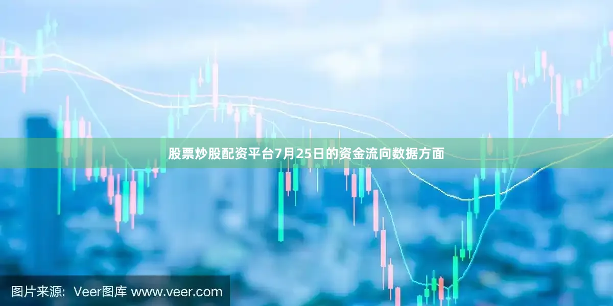 股票炒股配资平台7月25日的资金流向数据方面