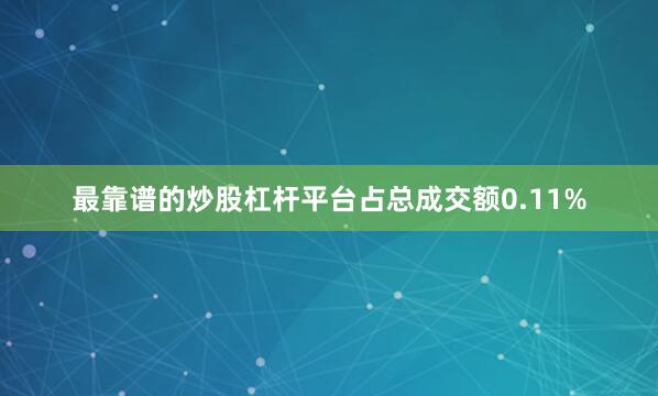 最靠谱的炒股杠杆平台占总成交额0.11%
