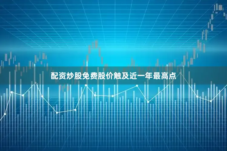 配资炒股免费股价触及近一年最高点