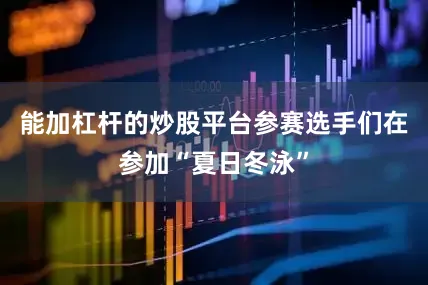 能加杠杆的炒股平台参赛选手们在参加“夏日冬泳”