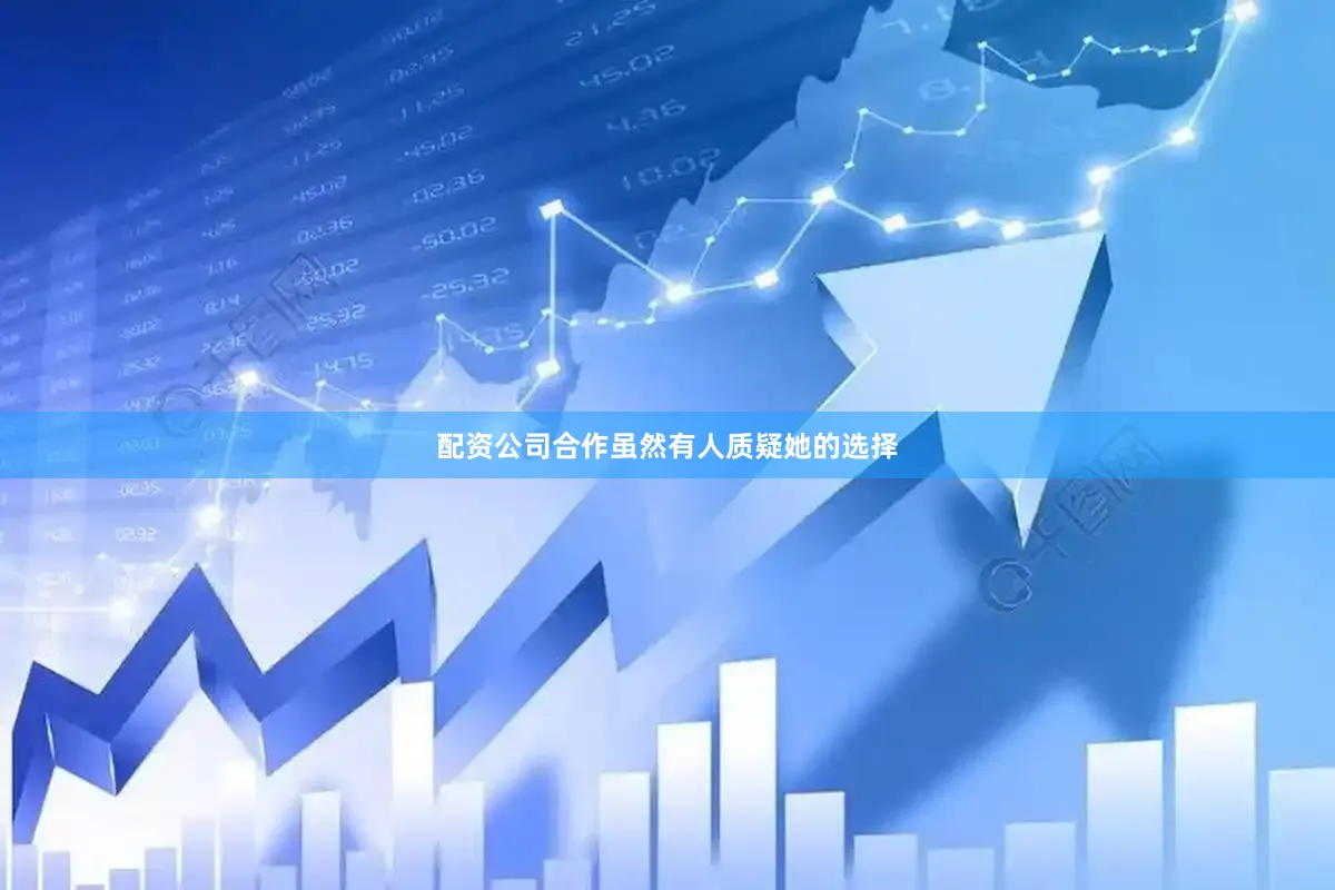配资公司合作虽然有人质疑她的选择