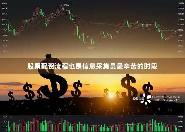 股票配资流程也是信息采集员最辛苦的时段